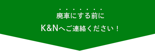 廃車にする前にK&Nへご連絡ください！